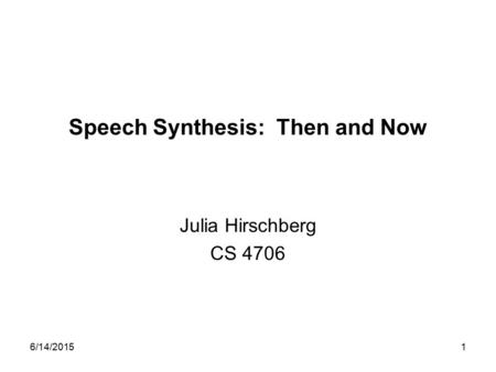 6/14/20151 Speech Synthesis: Then and Now Julia Hirschberg CS 4706.