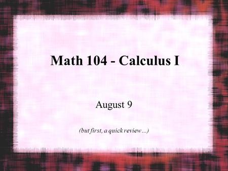 Math 104 - Calculus I August 9 (but first, a quick review…)