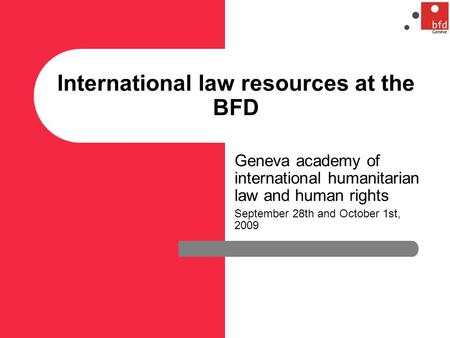 International law resources at the BFD Geneva academy of international humanitarian law and human rights September 28th and October 1st, 2009.