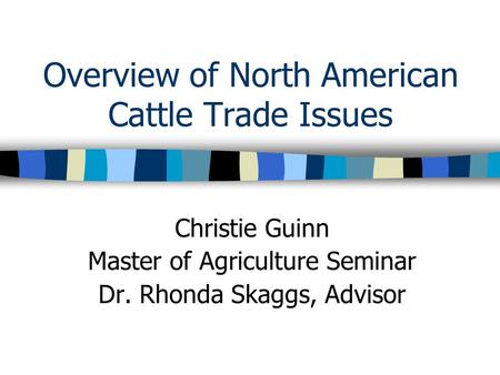 Overview of North American Cattle Trade Issues Christie Guinn Master of Agriculture Seminar Dr. Rhonda Skaggs, Advisor.