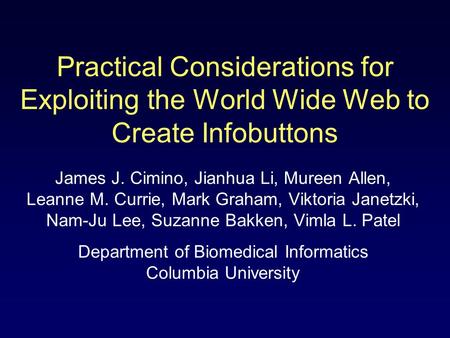 Practical Considerations for Exploiting the World Wide Web to Create Infobuttons James J. Cimino, Jianhua Li, Mureen Allen, Leanne M. Currie, Mark Graham,