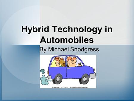 Hybrid Technology in Automobiles By Michael Snodgress.