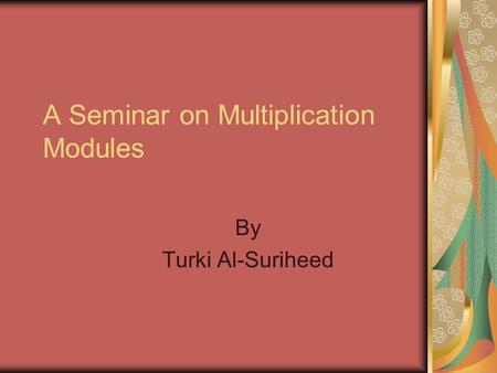 A Seminar on Multiplication Modules By Turki Al-Suriheed.