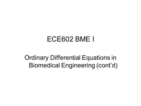ECE602 BME I Ordinary Differential Equations in Biomedical Engineering (cont’d)