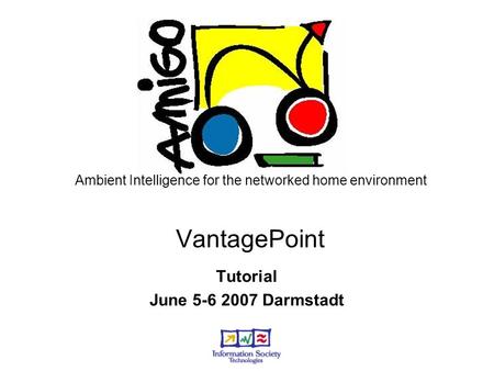 Ambient Intelligence for the networked home environment VantagePoint Tutorial June 5-6 2007 Darmstadt.