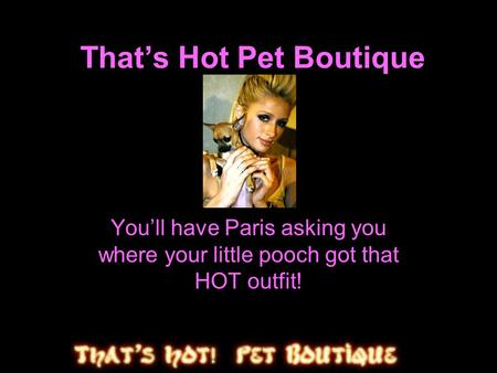 That’s Hot Pet Boutique You’ll have Paris asking you where your little pooch got that HOT outfit!