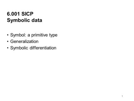 1 6.001 SICP Symbolic data Symbol: a primitive type Generalization Symbolic differentiation.