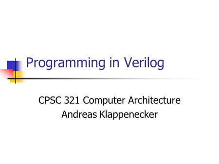 Programming in Verilog CPSC 321 Computer Architecture Andreas Klappenecker.