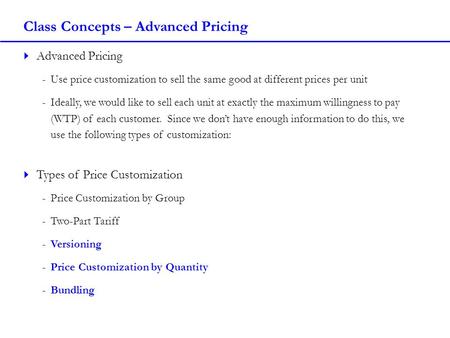 Class Concepts – Advanced Pricing  Advanced Pricing -Use price customization to sell the same good at different prices per unit -Ideally, we would like.
