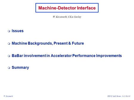 W. KozaneckiPEP-II MAC Review, 9-11 Oct 03 Machine-Detector Interface  Issues  Machine Backgrounds, Present & Future  BaBar involvement in Accelerator.
