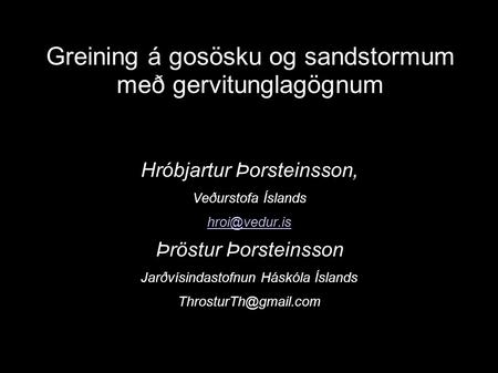 Greining á gosösku og sandstormum með gervitunglagögnum Hróbjartur Þorsteinsson, Veðurstofa Íslands Þröstur Þorsteinsson Jarðvísindastofnun.