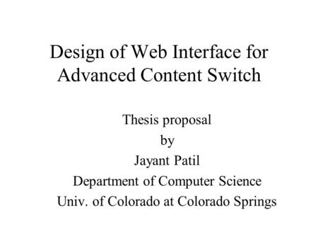Design of Web Interface for Advanced Content Switch Thesis proposal by Jayant Patil Department of Computer Science Univ. of Colorado at Colorado Springs.