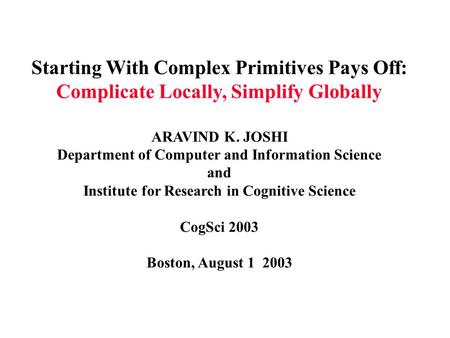 Starting With Complex Primitives Pays Off: Complicate Locally, Simplify Globally ARAVIND K. JOSHI Department of Computer and Information Science and Institute.