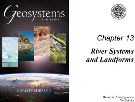 Robert W. Christopherson Tim Schultz Chapter 13 River Systems and Landforms.
