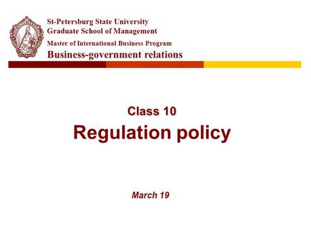 Class 10 Class 10 Regulation policy March 19 St-Petersburg State University Graduate School of Management Master of International Business Program Business-government.