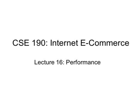 CSE 190: Internet E-Commerce Lecture 16: Performance.