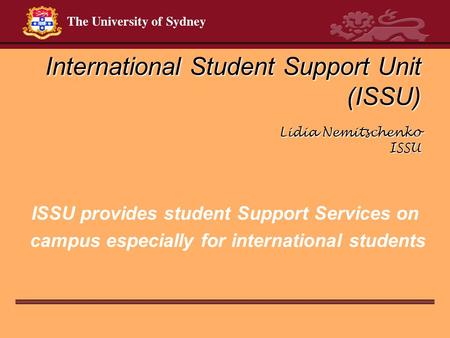 International Student Support Unit (ISSU) Lidia Nemitschenko ISSU ISSU provides student Support Services on campus especially for international students.