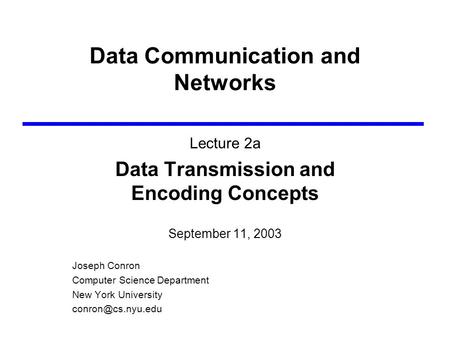 Data Communication and Networks Lecture 2a Data Transmission and Encoding Concepts September 11, 2003 Joseph Conron Computer Science Department New York.