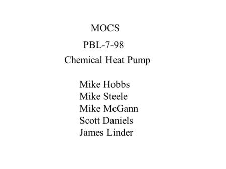MOCS Mike Hobbs Mike Steele Mike McGann Scott Daniels James Linder PBL-7-98 Chemical Heat Pump.