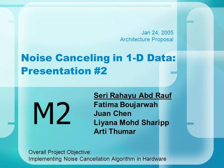 Noise Canceling in 1-D Data: Presentation #2 Seri Rahayu Abd Rauf Fatima Boujarwah Juan Chen Liyana Mohd Sharipp Arti Thumar M2 Jan 24, 2005 Architecture.