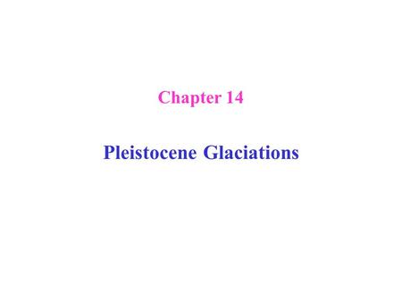 Chapter 14 Pleistocene Glaciations. I.Geologic evidence 1. glacial deposits, etc. 2. The Oxygen Isotope Record (1970s) II. Explanation of the glacial-interglacial.