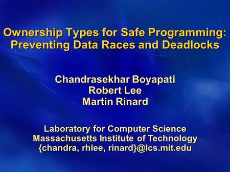Ownership Types for Safe Programming: Preventing Data Races and Deadlocks Chandrasekhar Boyapati Robert Lee Martin Rinard Laboratory for Computer Science.
