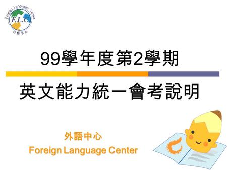 99 學年度第 2 學期 英文能力統一會考說明 外語中心 Foreign Language Center.