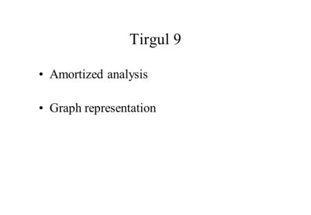 Tirgul 9 Amortized analysis Graph representation.