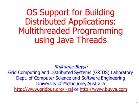 1 OS Support for Building Distributed Applications: Multithreaded Programming using Java Threads Rajkumar Buyya Grid Computing and Distributed Systems.