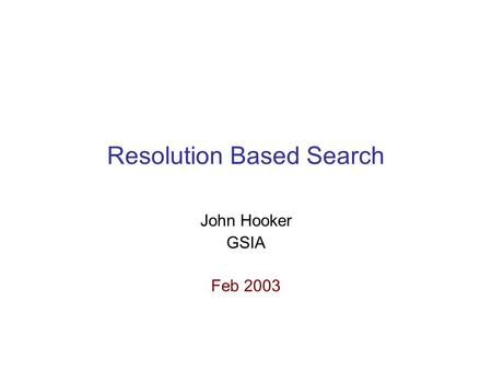 Resolution Based Search John Hooker GSIA Feb 2003.