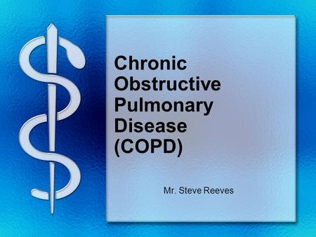 Chronic Obstructive Pulmonary Disease (COPD) Mr. Steve Reeves.
