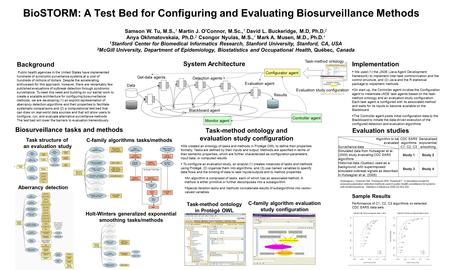 BioSTORM: A Test Bed for Configuring and Evaluating Biosurveillance Methods Samson W. Tu, M.S., 1 Martin J. O’Connor, M.Sc., 1 David L. Buckeridge, M.D,