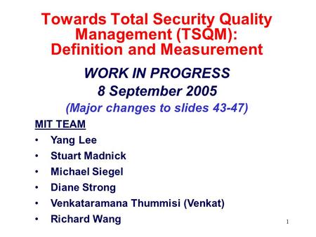 1 Towards Total Security Quality Management (TSQM): Definition and Measurement WORK IN PROGRESS 8 September 2005 (Major changes to slides 43-47) MIT TEAM.