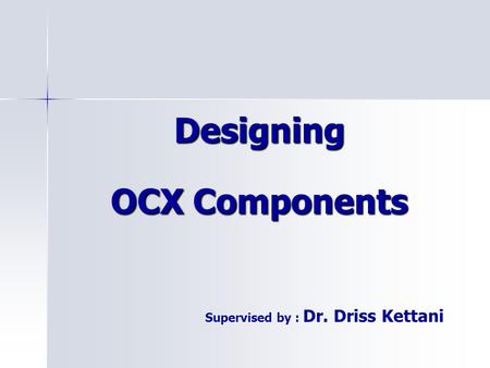 Designing OCX Components Supervised by : Dr. Driss Kettani.