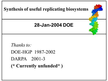 Thanks to: DOE-HGP 1987-2002 DARPA 2001-3 (* Currently unfunded* ) 28-Jan-2004 DOE Synthesis of useful replicating biosystems.