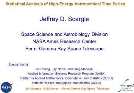 Statistical Analysis of High-Energy Astronomical Time Series Jeff Scargle NASA Ames – Fermi Gamma Ray Space Telescope Jeffrey D. Scargle Space Science.