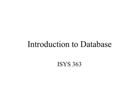 Introduction to Database ISYS 363. File Concepts File consists of a group of records. Each record contains a group of fields. Example: Student file –SIDSnameMajorSexGPA.