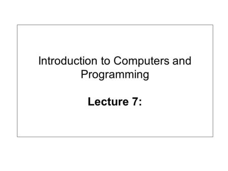 Introduction to Computers and Programming Lecture 7: