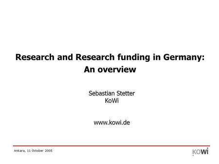 Ankara, 11 October 2005 Research and Research funding in Germany: An overview Sebastian Stetter KoWi www.kowi.de.