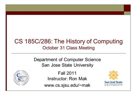 CS 185C/286: The History of Computing October 31 Class Meeting Department of Computer Science San Jose State University Fall 2011 Instructor: Ron Mak www.cs.sjsu.edu/~mak.