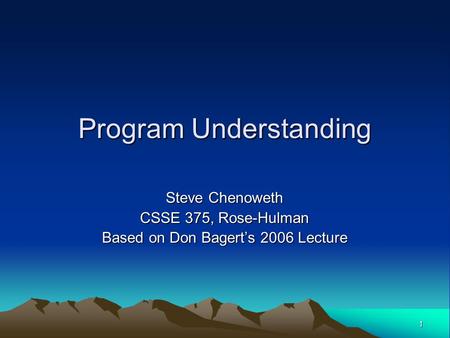 1 Program Understanding Steve Chenoweth CSSE 375, Rose-Hulman Based on Don Bagert’s 2006 Lecture.