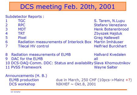 Uli Schäfer DCS meeting Feb. 20th, 2001 Subdetector Reports : 1TGCS. Tarem, N.Lupu 2RPCStefano Veneziano 3 MDTHenk Boterenbrood 4 TRTZbyszek Hajduk 5 PixelGreg.