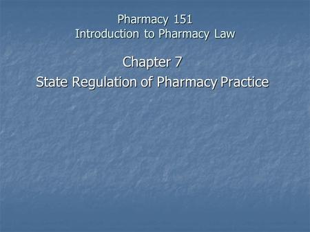 Pharmacy 151 Introduction to Pharmacy Law Chapter 7 State Regulation of Pharmacy Practice.