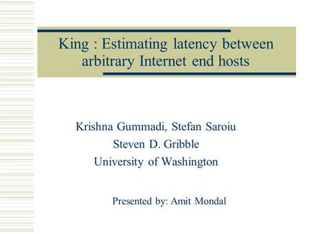 King : Estimating latency between arbitrary Internet end hosts Krishna Gummadi, Stefan Saroiu Steven D. Gribble University of Washington Presented by: