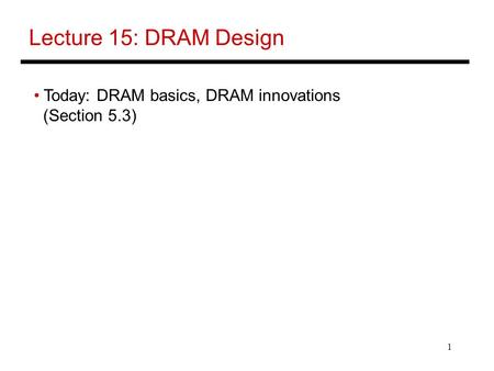 1 Lecture 15: DRAM Design Today: DRAM basics, DRAM innovations (Section 5.3)