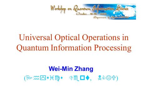 Universal Optical Operations in Quantum Information Processing Wei-Min Zhang ( Physics Dept, NCKU )
