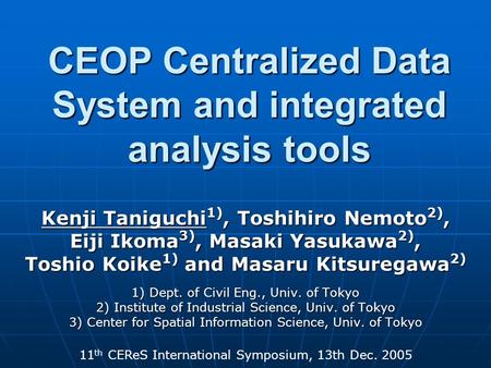 CEOP Centralized Data System and integrated analysis tools Kenji Taniguchi 1), Toshihiro Nemoto 2), Eiji Ikoma 3), Masaki Yasukawa 2), Toshio Koike 1)