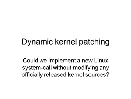 Dynamic kernel patching Could we implement a new Linux system-call without modifying any officially released kernel sources?