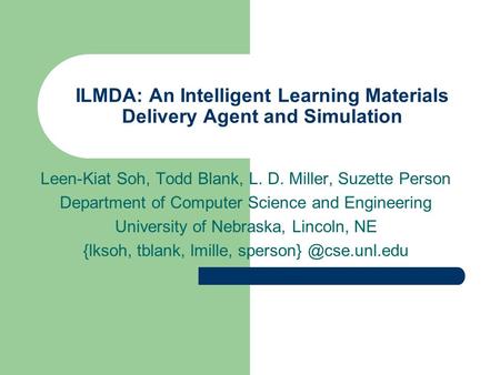 ILMDA: An Intelligent Learning Materials Delivery Agent and Simulation Leen-Kiat Soh, Todd Blank, L. D. Miller, Suzette Person Department of Computer Science.