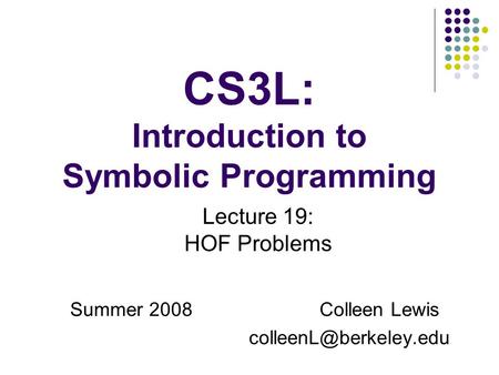 CS3L: Introduction to Symbolic Programming Summer 2008Colleen Lewis Lecture 19: HOF Problems.